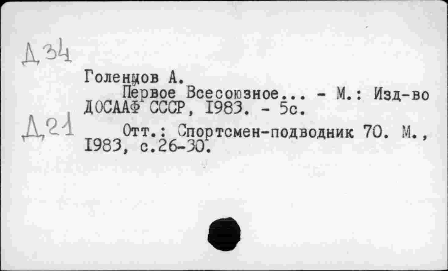 ﻿
Голенков А.
Первое Всесоюзное... - М.: Изд-во ДОСААФ СССР, 1983. - 5с.
Отт.: Спортсмен-подводник 70. М., 1983, с.26-30.